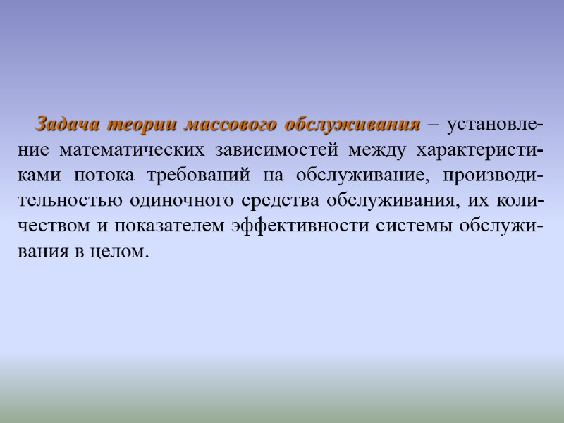 Задача теории массового обслуживания – установле-ние математических зависимостей между характеристи-ками потока требований на обслуживание,